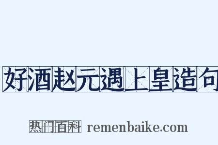 好酒赵元遇上皇造句是什么意思的图片